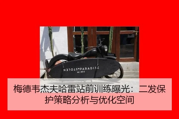 梅德韦杰夫哈雷站前训练曝光：二发保护策略分析与优化空间